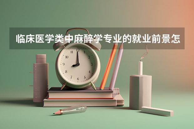 临床医学类中麻醉学专业的就业前景怎么样？