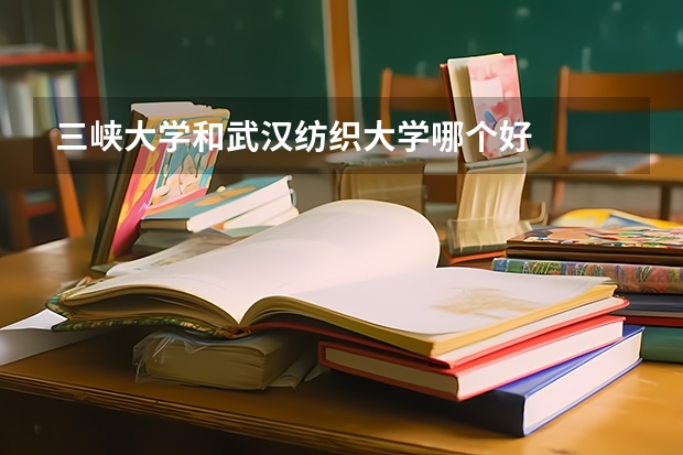 三峡大学和武汉纺织大学哪个好