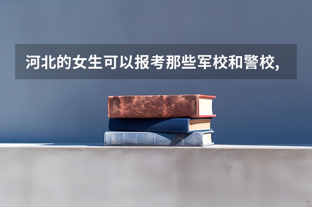 河北的女生可以报考那些军校和警校,一般在河北的名额多少?
