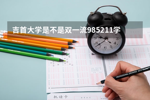 吉首大学是不是双一流/985/211学校（录取分数参考）