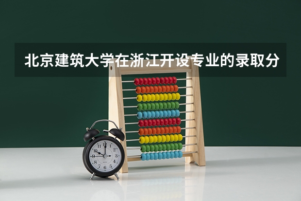 北京建筑大学在浙江开设专业的录取分数线