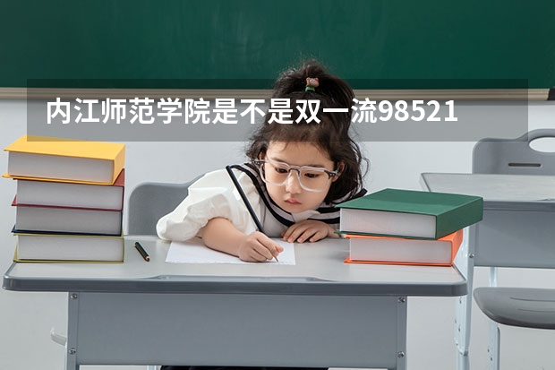 内江师范学院是不是双一流/985/211学校（录取分数参考）