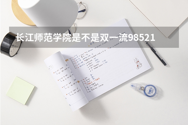 长江师范学院是不是双一流/985/211学校（录取分数参考）