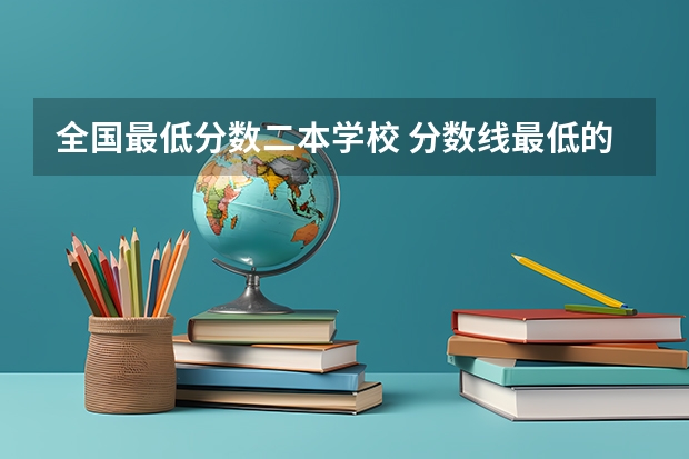 全国最低分数二本学校 分数线最低的二本大学