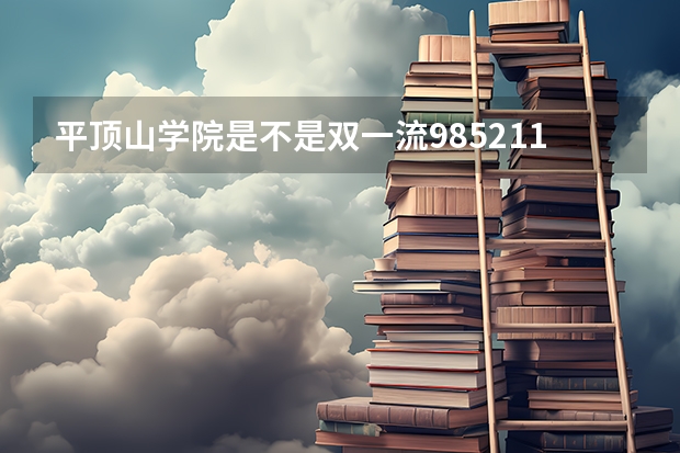 平顶山学院是不是双一流/985/211学校（录取分数参考）