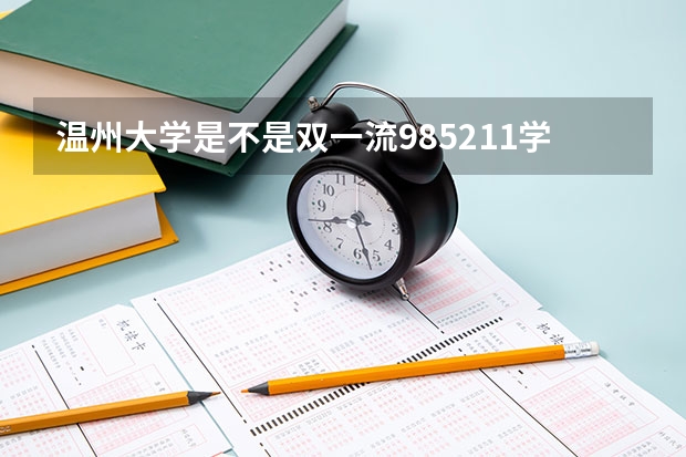 温州大学是不是双一流/985/211学校（录取分数参考）