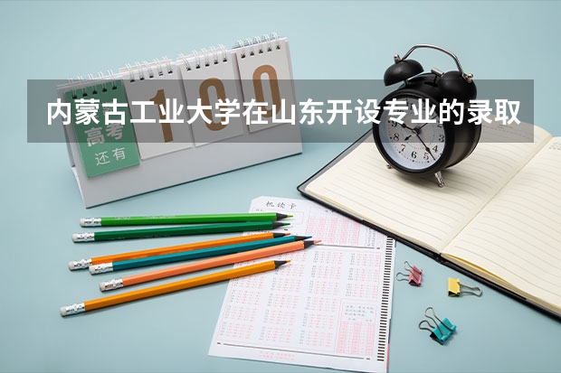 内蒙古工业大学在山东开设专业的录取分数线