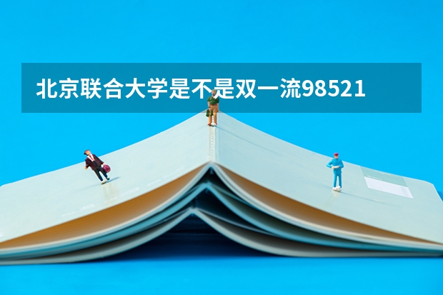 北京联合大学是不是双一流/985/211学校（录取分数参考）