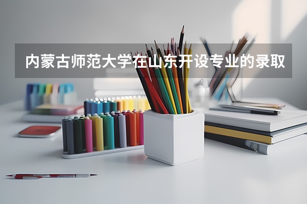 内蒙古师范大学在山东开设专业的录取分数线