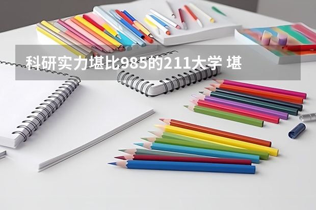 科研实力堪比985的211大学 堪比985高校的211大学-八所实力最强非985的211大学名单