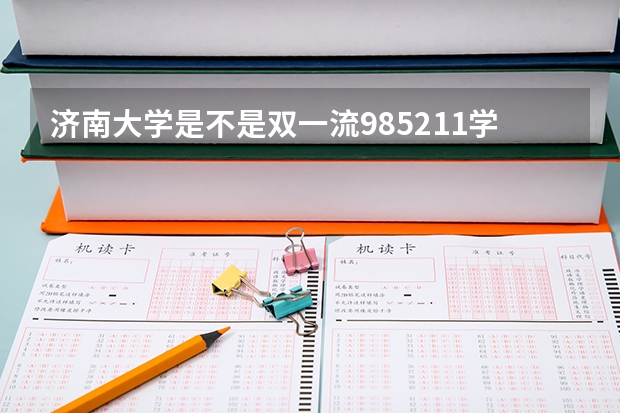 济南大学是不是双一流/985/211学校（录取分数参考）