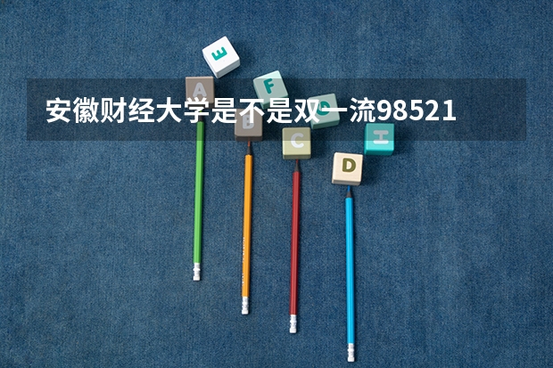 安徽财经大学是不是双一流/985/211学校（录取分数参考）