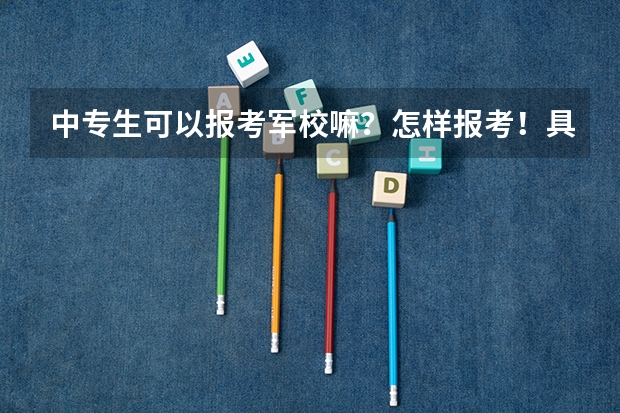 中专生可以报考军校嘛？怎样报考！具体考什么？