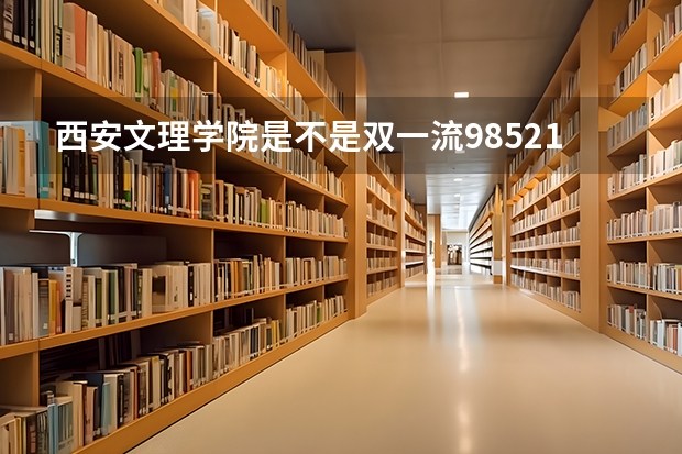 西安文理学院是不是双一流/985/211学校（录取分数参考）