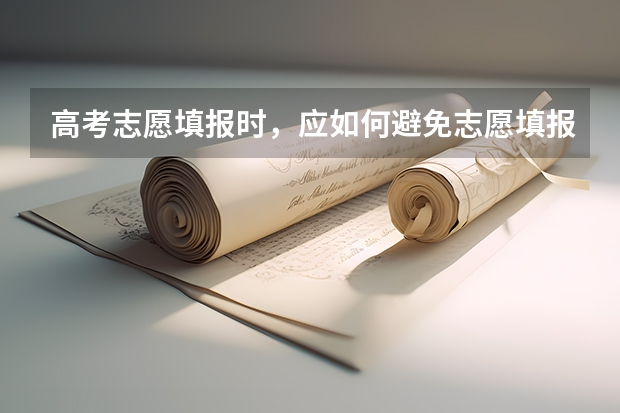 高考志愿填报时，应如何避免志愿填报风险。