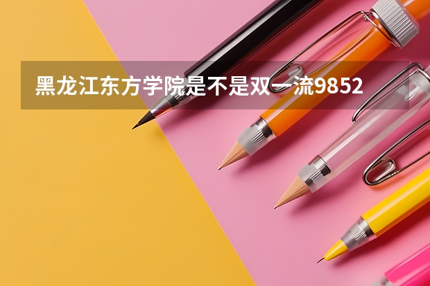黑龙江东方学院是不是双一流/985/211学校（录取分数参考）