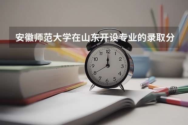 安徽师范大学在山东开设专业的录取分数线