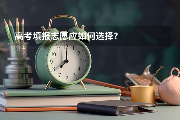 高考填报志愿应如何选择？