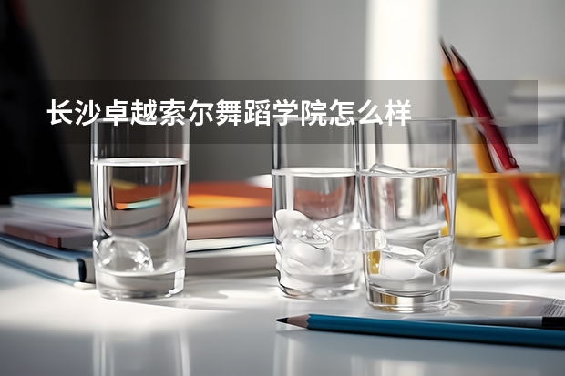 长沙卓越索尔舞蹈学院怎么样