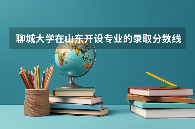 聊城大学在山东开设专业的录取分数线