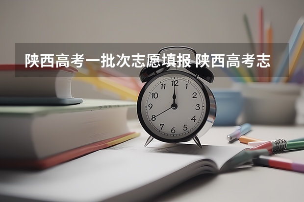 陕西高考一批次志愿填报 陕西高考志愿填报时间