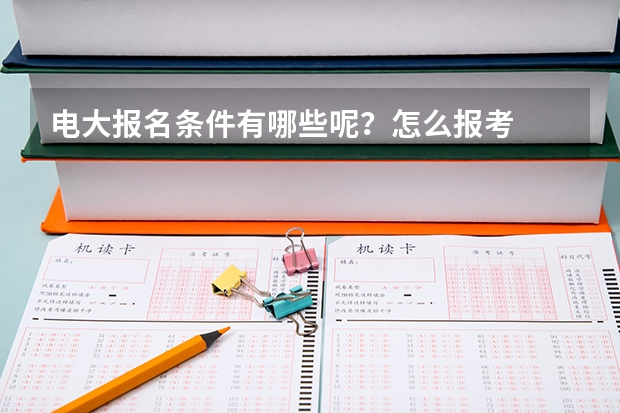 电大报名条件有哪些呢？怎么报考