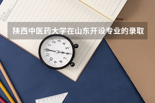 陕西中医药大学在山东开设专业的录取分数线