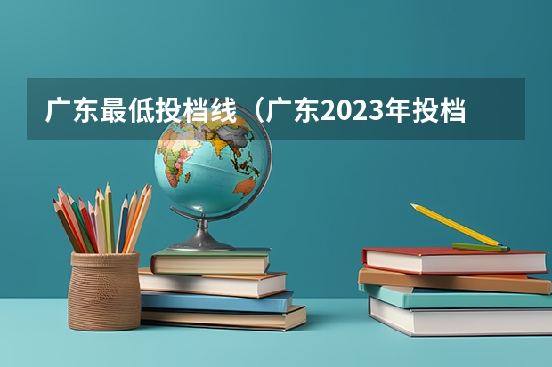 广东最低投档线（广东2023年投档线）