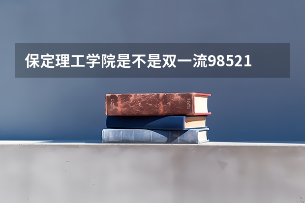 保定理工学院是不是双一流/985/211学校（录取分数参考）