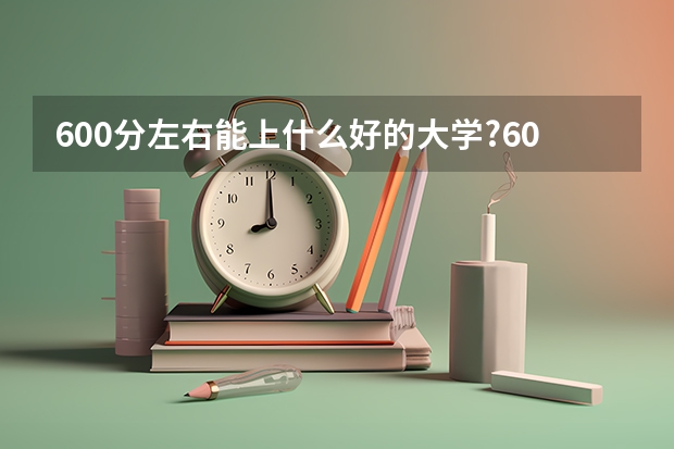 600分左右能上什么好的大学?600分左右的985大学有哪些?