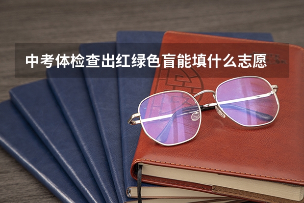 中考体检查出红绿色盲能填什么志愿