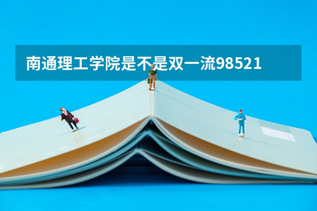 南通理工学院是不是双一流/985/211学校（录取分数参考）