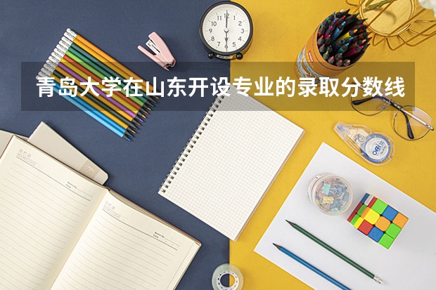 青岛大学在山东开设专业的录取分数线
