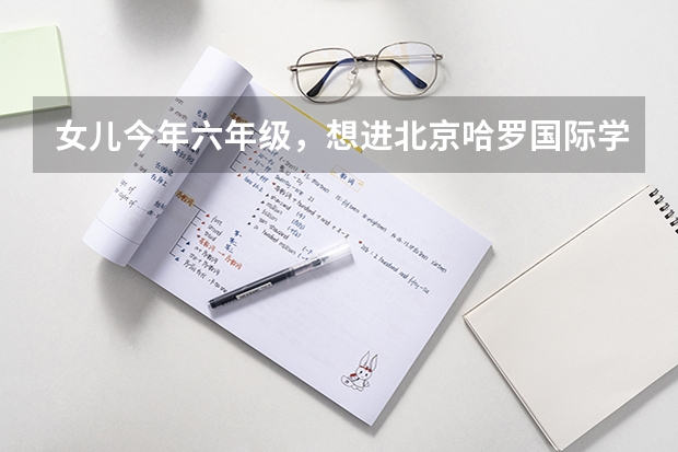 女儿今年六年级,想进北京哈罗国际学校可以吗?那儿怎么样呢?