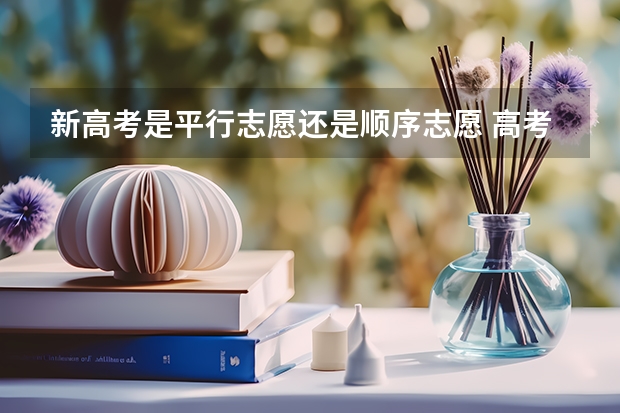 新高考是平行志愿还是顺序志愿 高考志愿是平行志愿还是顺序志愿