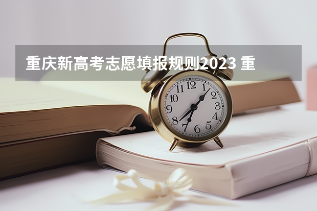 重庆新高考志愿填报规则2023 重庆高考志愿填报模式是怎样的?