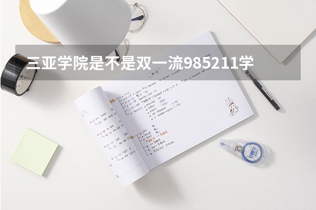三亚学院是不是双一流/985/211学校（录取分数参考）
