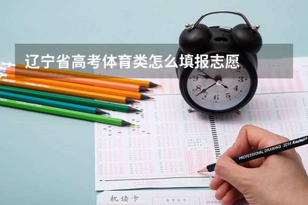 辽宁省高考体育类怎么填报志愿