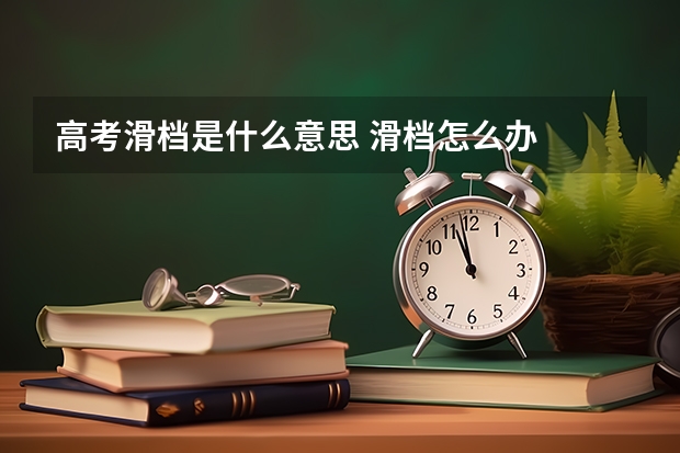 高考滑档是什么意思 滑档怎么办