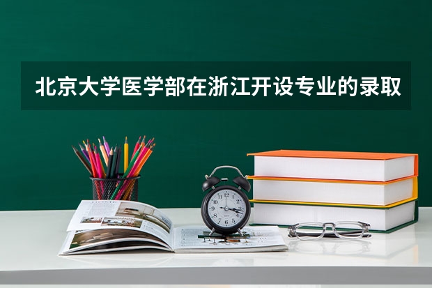 北京大学医学部在浙江开设专业的录取分数线