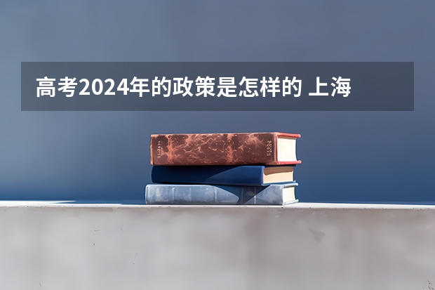 高考2024年的政策是怎样的 上海2024年高考的时间？