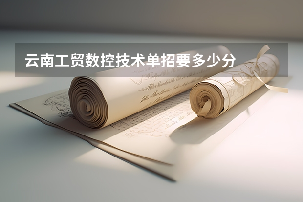 云南工贸数控技术单招要多少分