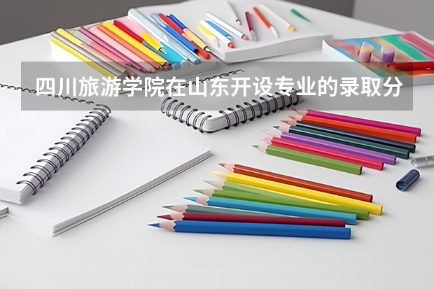 四川旅游学院在山东开设专业的录取分数线