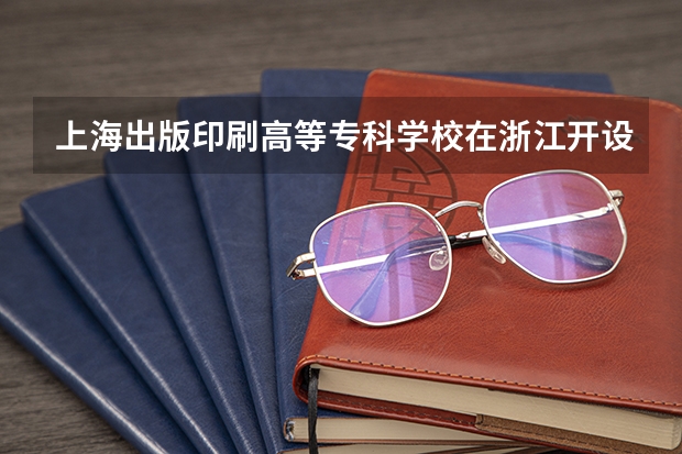 上海出版印刷高等专科学校在浙江开设专业的录取分数线