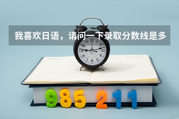 我喜欢日语，请问一下录取分数线是多少啊？