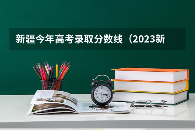 新疆今年高考录取分数线（2023新疆一本分数线）