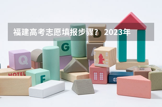 福建高考志愿填报步骤？ 2023年福建高考志愿填报规则