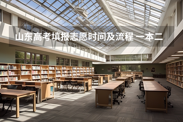 山东高考填报志愿时间及流程 一本二本什么时候填报
