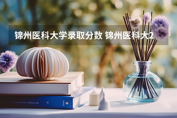 锦州医科大学录取分数 锦州医科大23年专生本录取分数