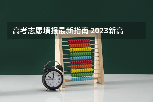 高考志愿填报最新指南 2023新高考志愿填报流程及填报指南